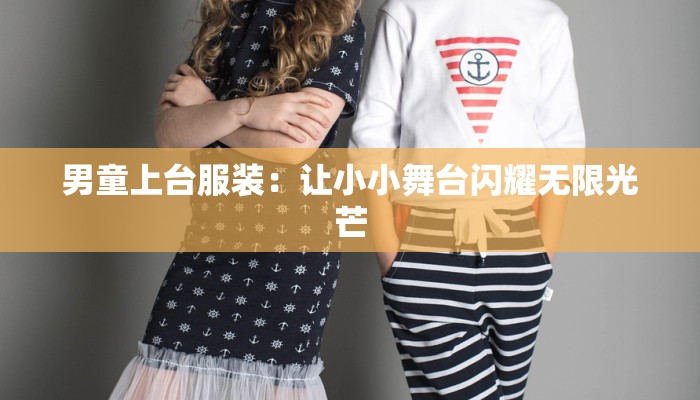 男童上台服装：让小小舞台闪耀无限光芒